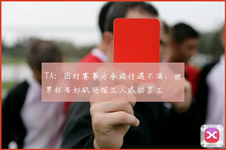 TA：因对赛事方承诺待遇不满，世界杯洛杉矶场馆工人威胁罢工